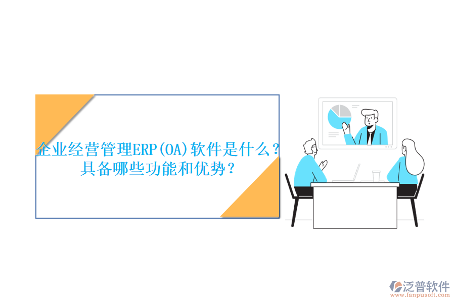 企業(yè)經(jīng)營管理ERP(OA)軟件是什么？具備哪些功能和優(yōu)勢？