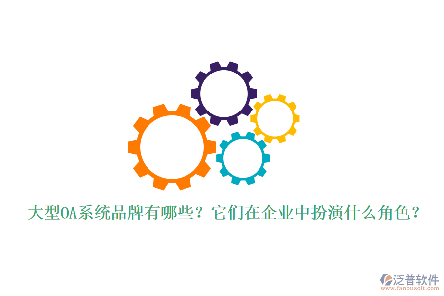 大型OA系統(tǒng)品牌有哪些？它們?cè)谄髽I(yè)中扮演什么角色？