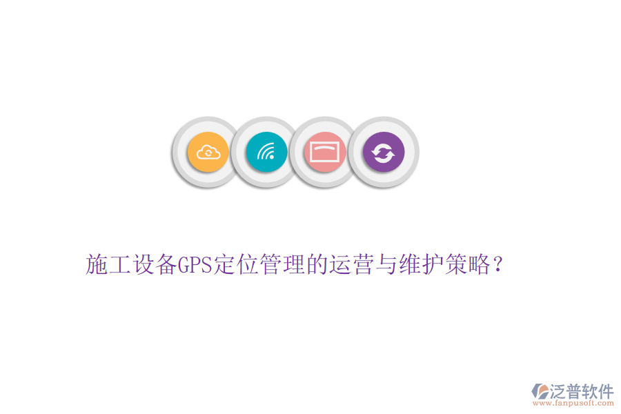 施工設(shè)備GPS定位管理的運(yùn)營(yíng)與維護(hù)策略？