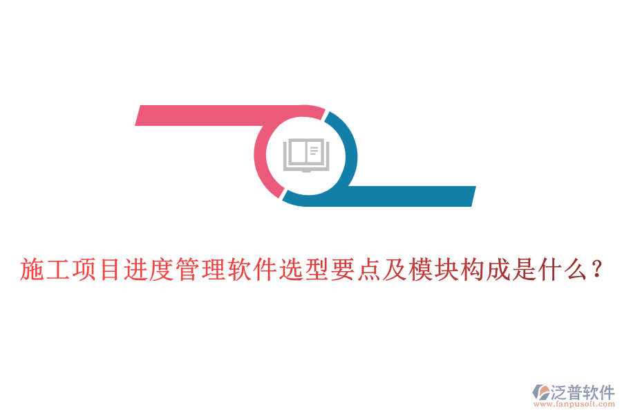 施工項(xiàng)目進(jìn)度管理軟件選型要點(diǎn)及模塊構(gòu)成是什么？