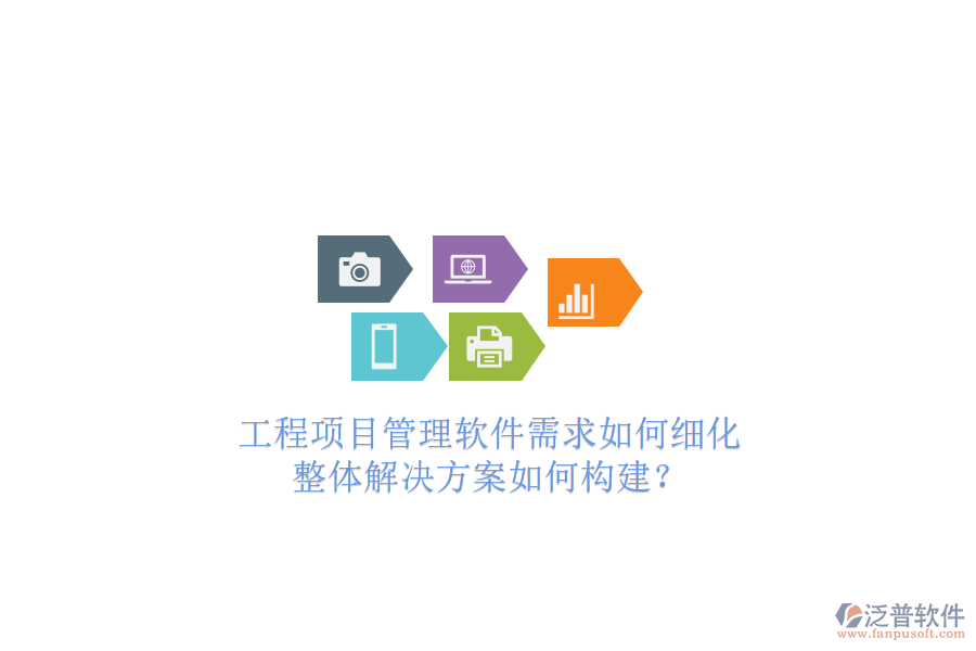 工程項(xiàng)目管理軟件需求如何細(xì)化,整體解決方案如何構(gòu)建?