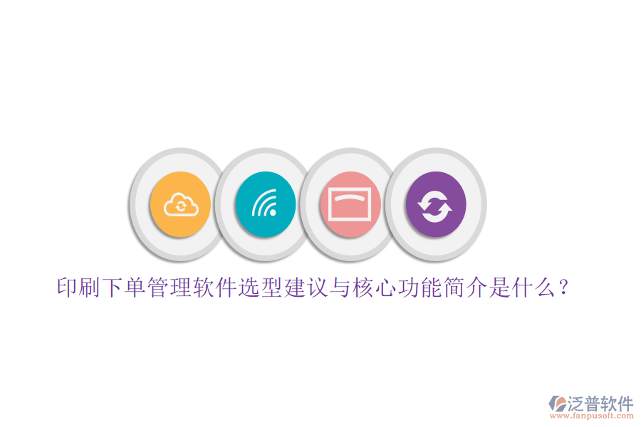 印刷下單管理軟件選型建議與核心功能簡介是什么？