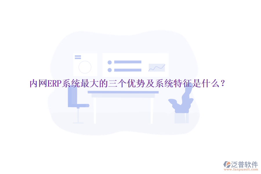內(nèi)網(wǎng)ERP系統(tǒng)最大的三個(gè)優(yōu)勢(shì)及系統(tǒng)特征是什么？