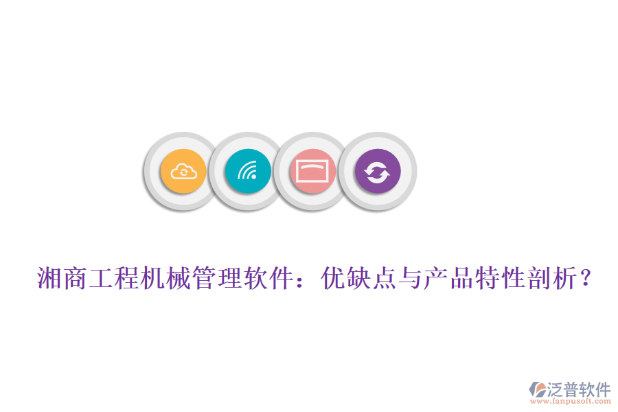 湘商工程機(jī)械管理軟件：優(yōu)缺點(diǎn)與產(chǎn)品特性剖析？