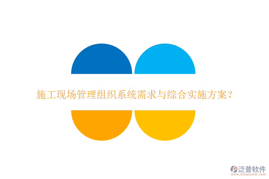 施工現(xiàn)場(chǎng)管理組織系統(tǒng)需求與綜合實(shí)施方案？