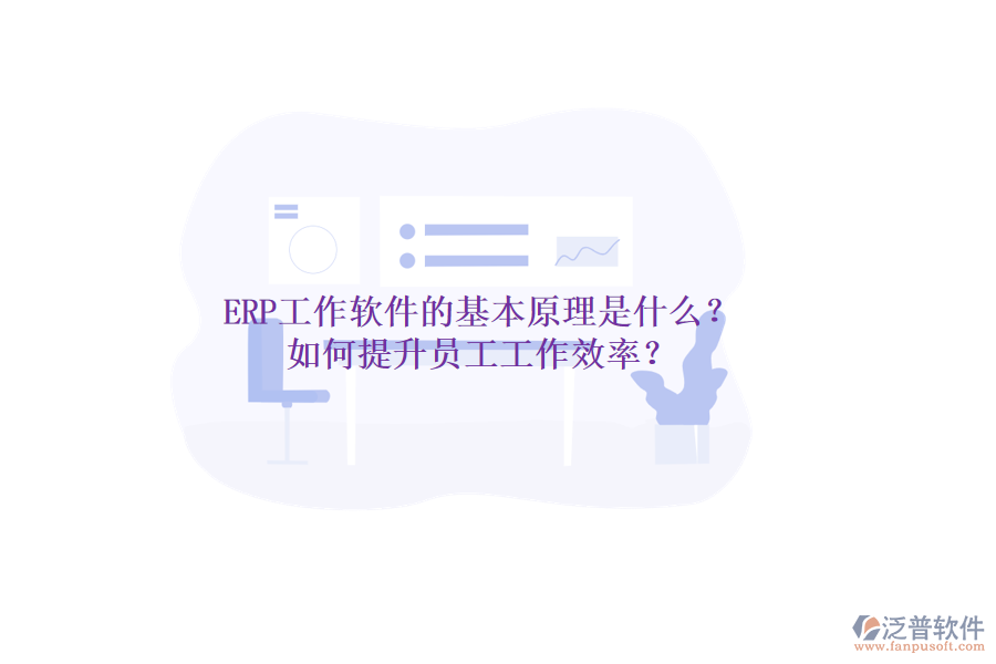 ERP工作軟件的基本原理是什么？如何提升員工工作效率？