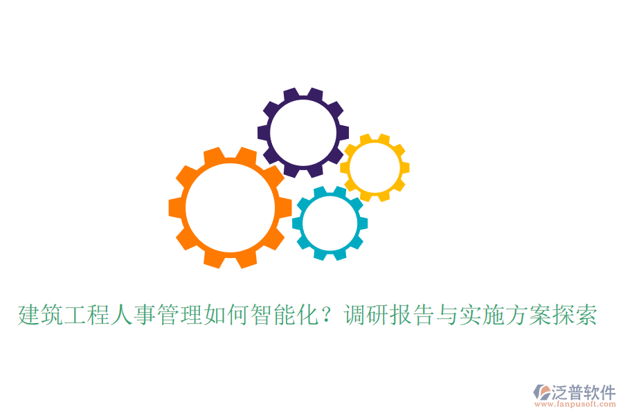 建筑工程人事管理如何智能化？調(diào)研報告與實施方案探索