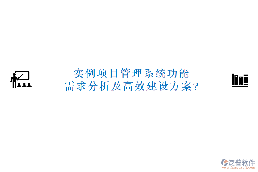 實例項目管理系統(tǒng)功能需求分析及高效建設方案?