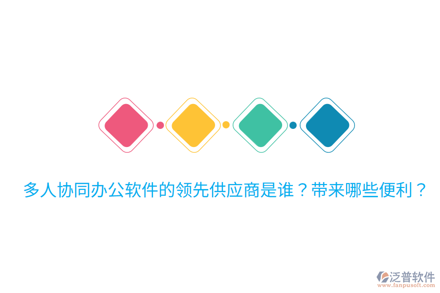  多人協(xié)同辦公軟件的領先供應商是誰？帶來哪些便利？