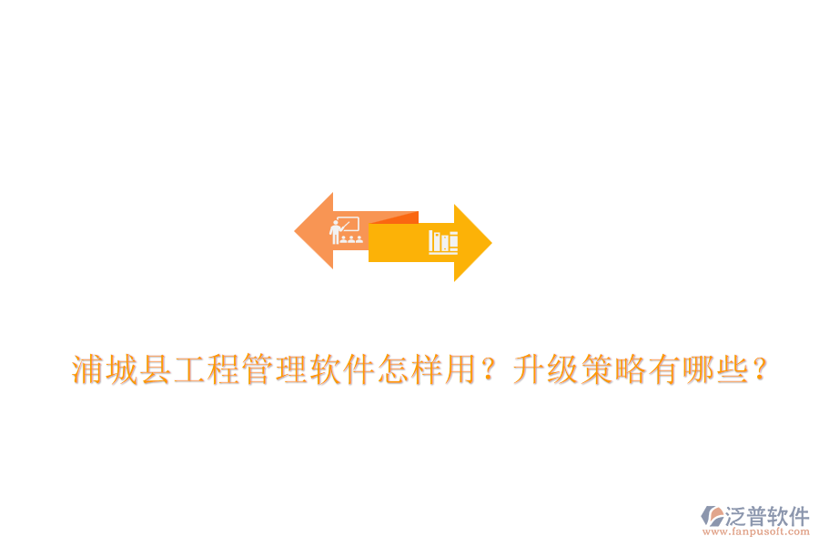 浦城縣工程管理軟件怎樣用？升級策略有哪些？