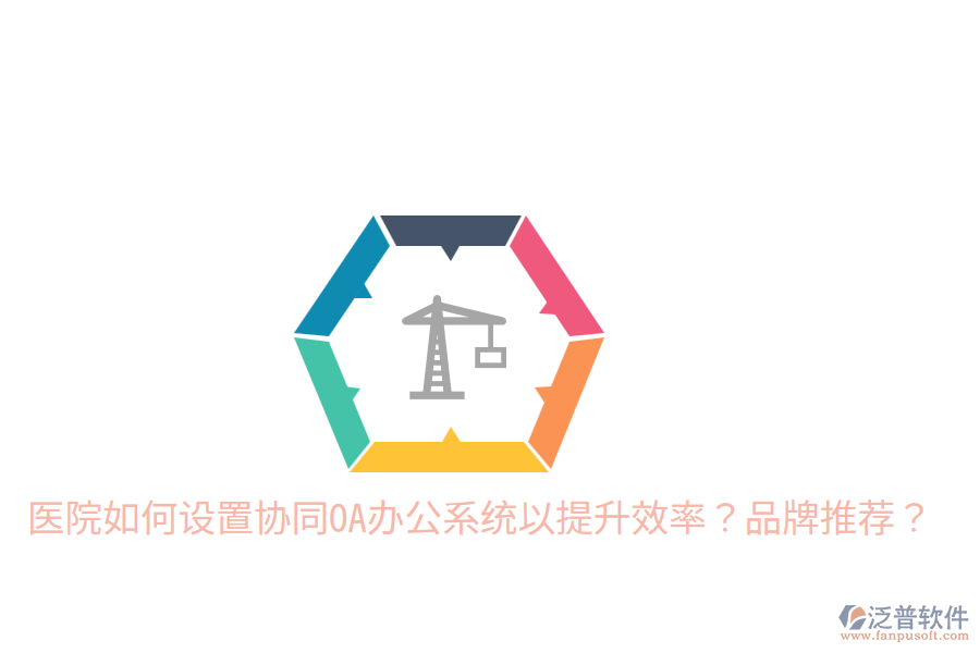  醫(yī)院如何設(shè)置協(xié)同OA辦公系統(tǒng)以提升效率？品牌推薦？