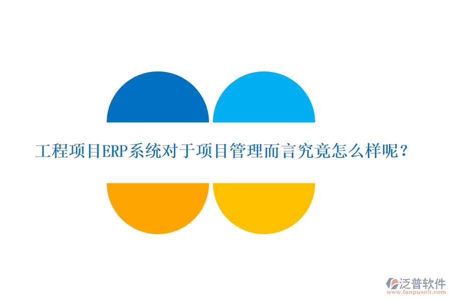 工程項目ERP系統(tǒng)對于項目管理而言究竟怎么樣呢?