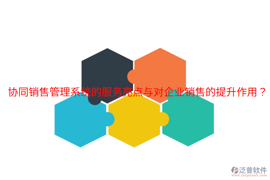 協(xié)同銷售管理系統(tǒng)的服務(wù)亮點(diǎn)與對(duì)企業(yè)銷售的提升作用？