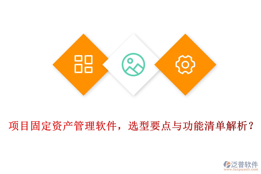 項目固定資產(chǎn)管理軟件，選型要點與功能清單解析？