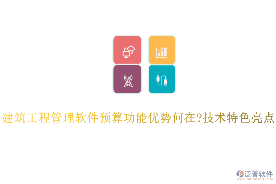 建筑工程管理軟件預(yù)算功能優(yōu)勢何在?技術(shù)特色亮點(diǎn)