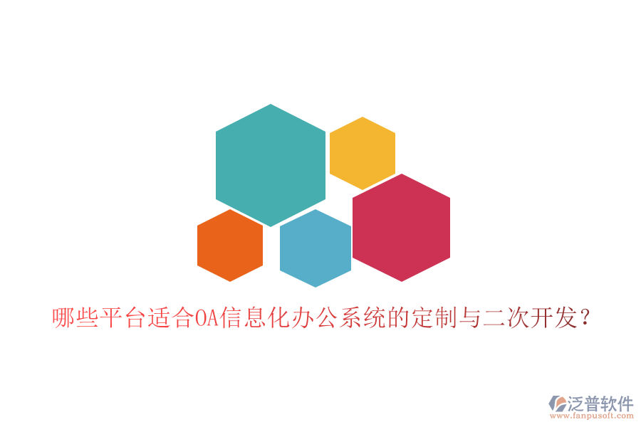  哪些平臺適合OA信息化辦公系統(tǒng)的定制與二次開發(fā)？
