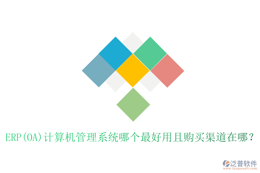 ERP(OA)計算機管理系統(tǒng)哪個最好用且購買渠道在哪？