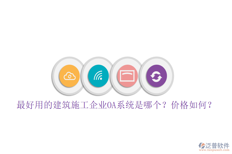 最好用的建筑施工企業(yè)OA系統(tǒng)是哪個(gè)？價(jià)格如何？