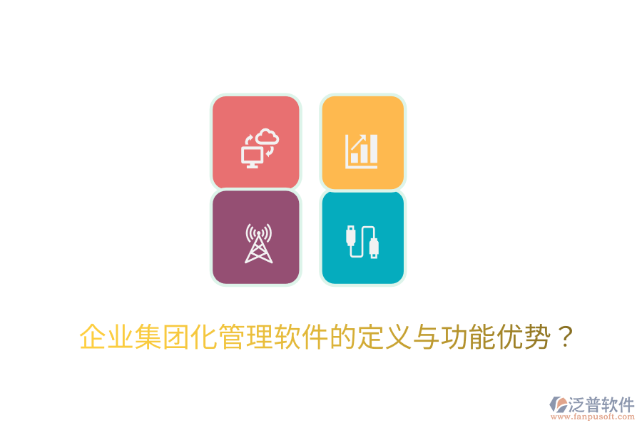  企業(yè)集團(tuán)化管理軟件的定義與功能優(yōu)勢？