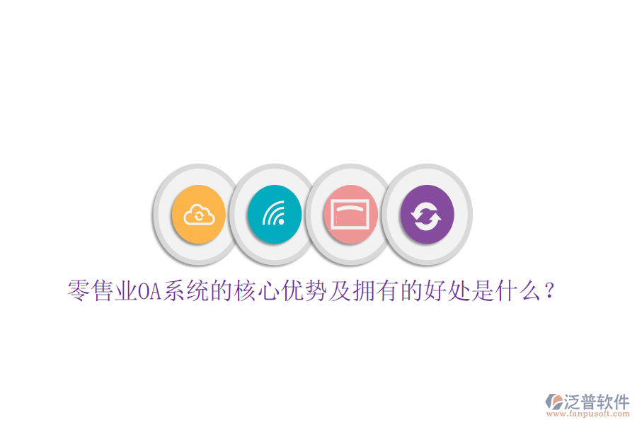  零售業(yè)OA系統(tǒng)的核心優(yōu)勢及擁有的好處是什么？