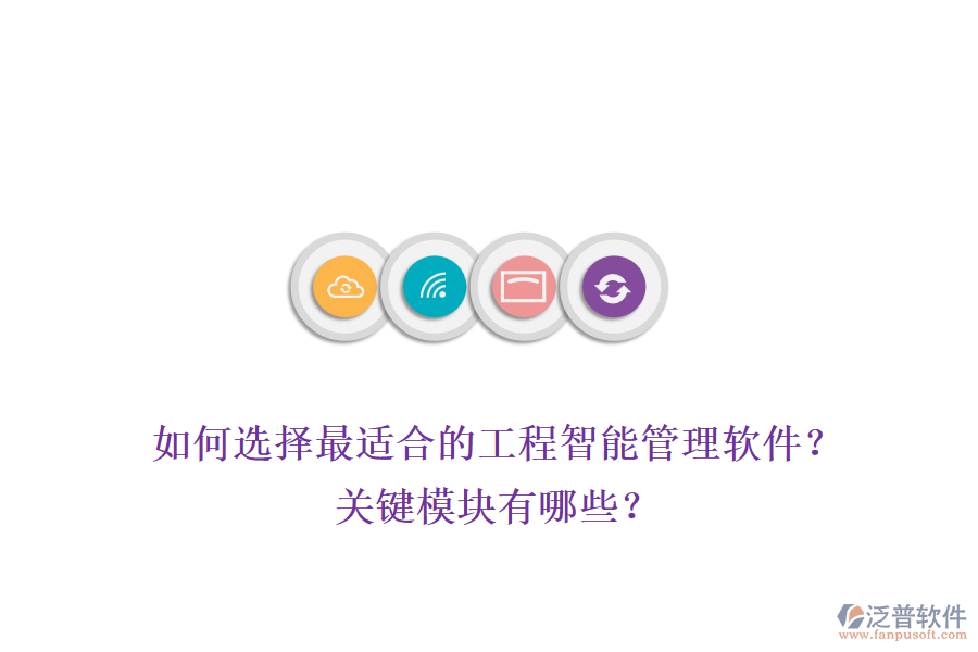 如何選擇最適合的工程智能管理軟件？關(guān)鍵模塊有哪些？