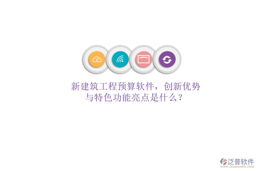 新建筑工程預(yù)算軟件，創(chuàng)新優(yōu)勢(shì)與特色功能亮點(diǎn)是什么?