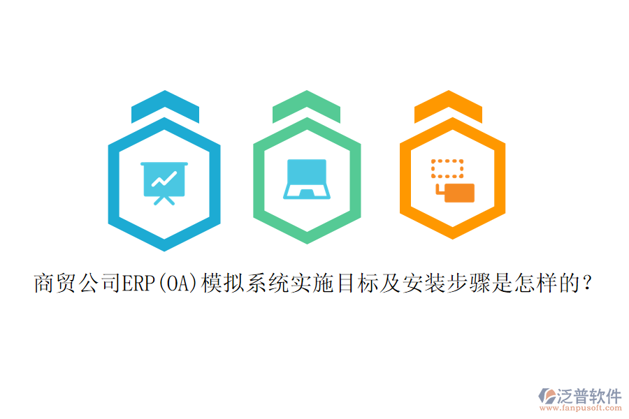 商貿(mào)公司ERP(OA)模擬系統(tǒng)實(shí)施目標(biāo)及安裝步驟是怎樣的？