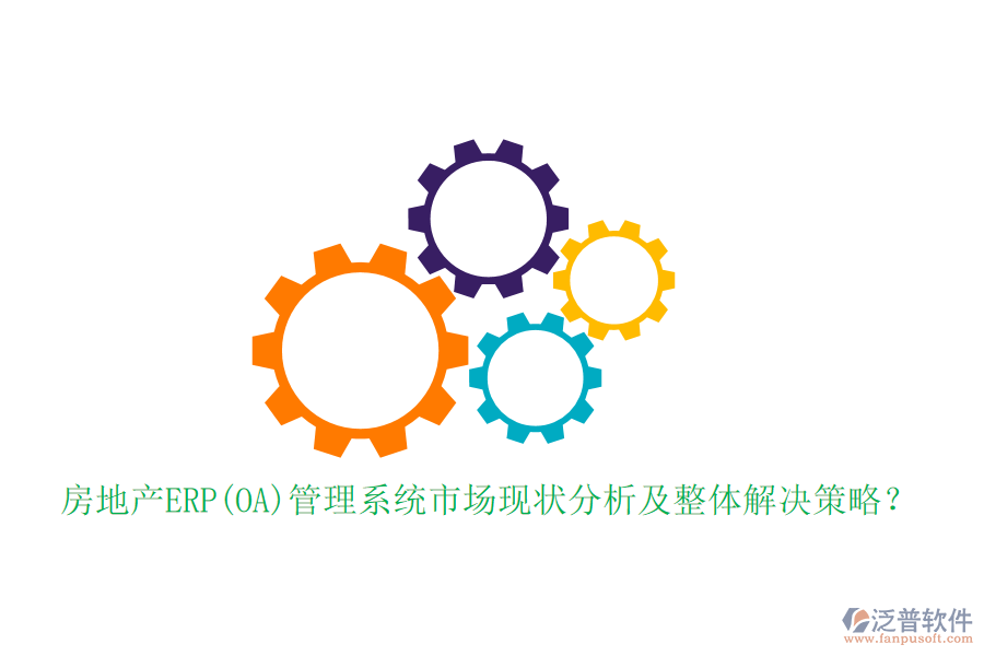 房地產(chǎn)ERP(OA)管理系統(tǒng)市場(chǎng)現(xiàn)狀分析及整體解決策略？