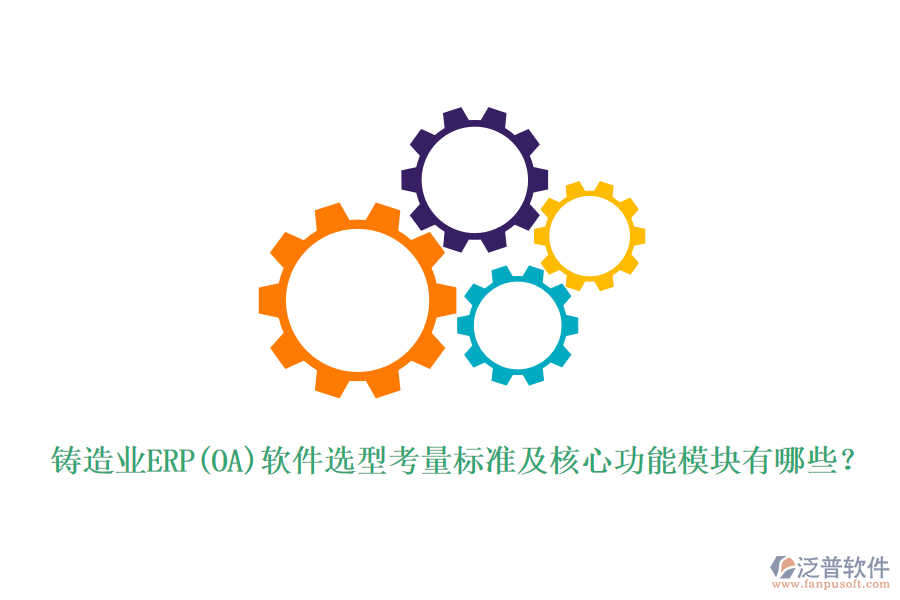 鑄造業(yè)ERP(OA)軟件選型考量標(biāo)準(zhǔn)及核心功能模塊有哪些？