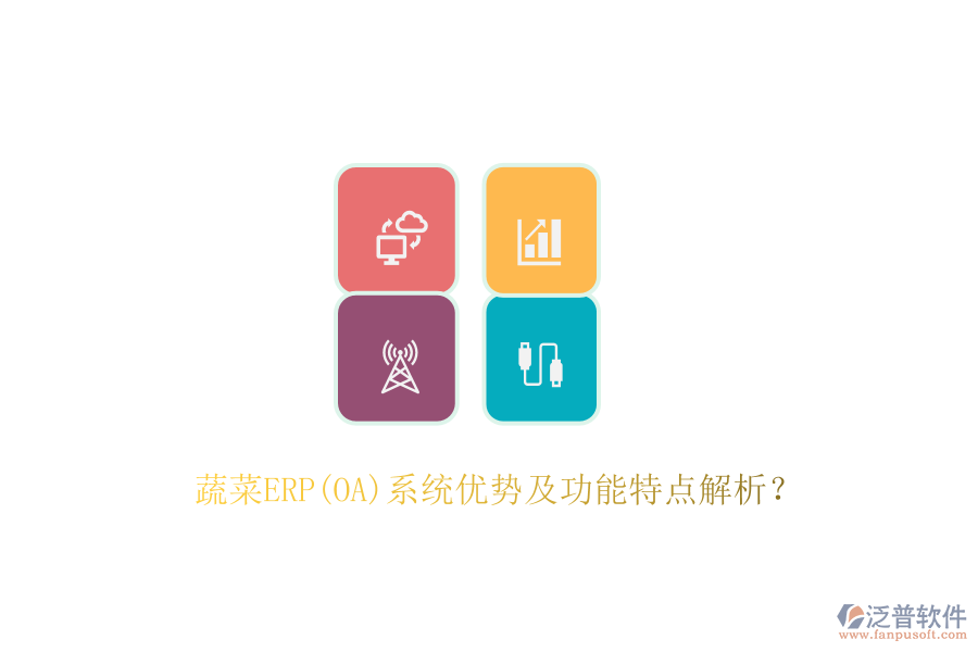 蔬菜ERP(OA)系統(tǒng)優(yōu)勢及功能特點解析?