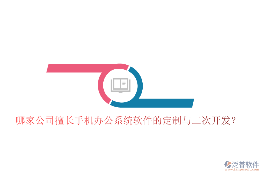 哪家公司擅長(zhǎng)手機(jī)辦公系統(tǒng)軟件的定制與二次開(kāi)發(fā)?