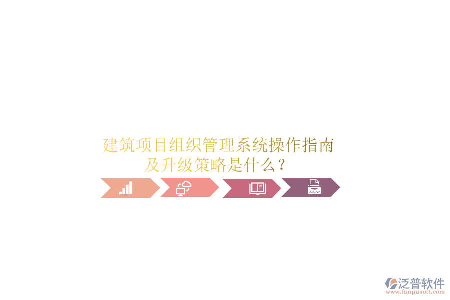 建筑項(xiàng)目組織管理系統(tǒng)操作指南及升級策略是什么?