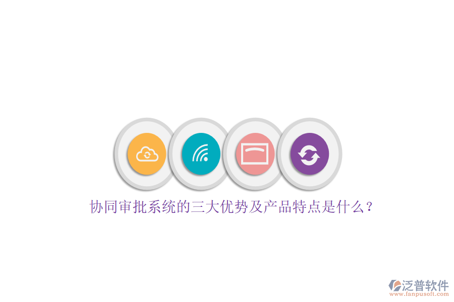 協(xié)同審批系統(tǒng)的三大優(yōu)勢及產(chǎn)品特點是什么？