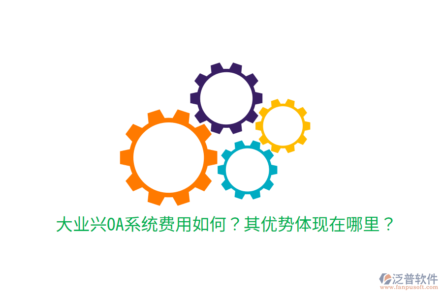  大業(yè)興OA系統(tǒng)費用如何？其優(yōu)勢體現(xiàn)在哪里？