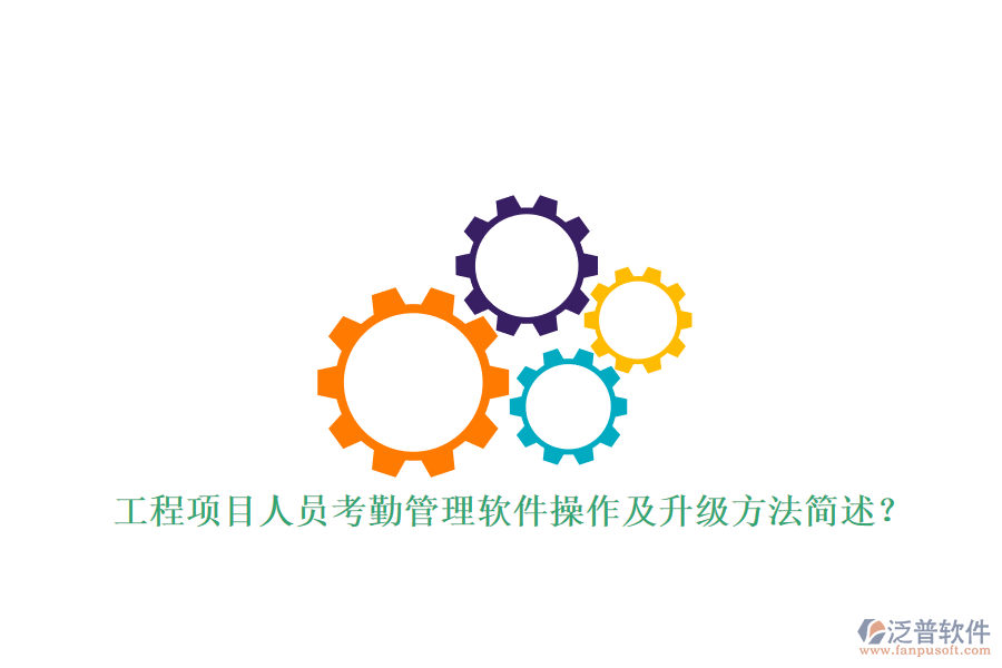 工程項(xiàng)目人員考勤管理軟件操作及升級方法簡述?