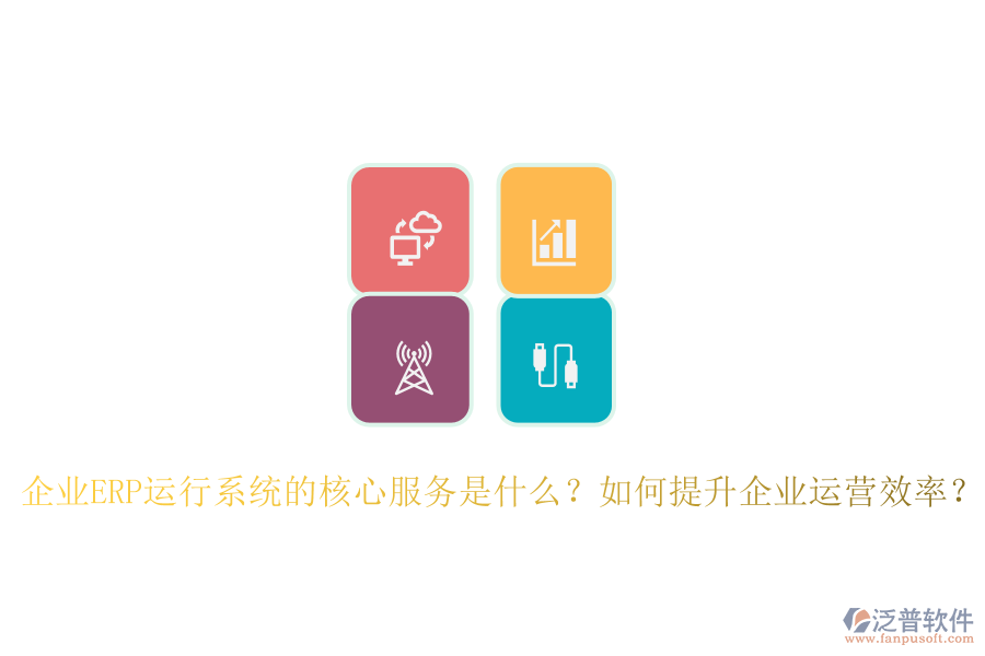 企業(yè)ERP運(yùn)行系統(tǒng)的核心服務(wù)是什么？如何提升企業(yè)運(yùn)營效率？