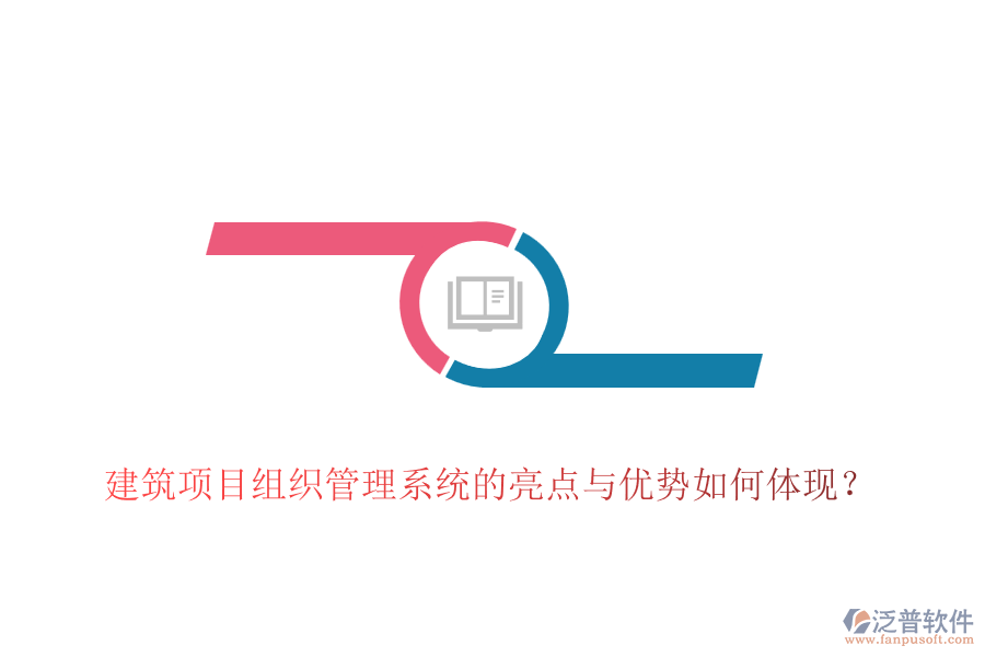 建筑項(xiàng)目組織管理系統(tǒng)的亮點(diǎn)與優(yōu)勢(shì)如何體現(xiàn)？