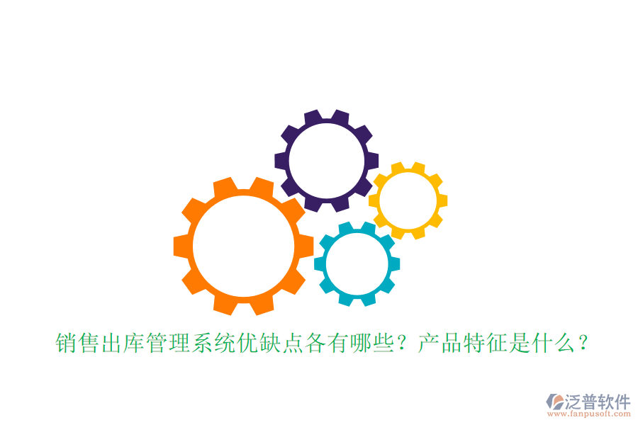 銷售出庫(kù)管理系統(tǒng)優(yōu)缺點(diǎn)各有哪些？產(chǎn)品特征是什么？