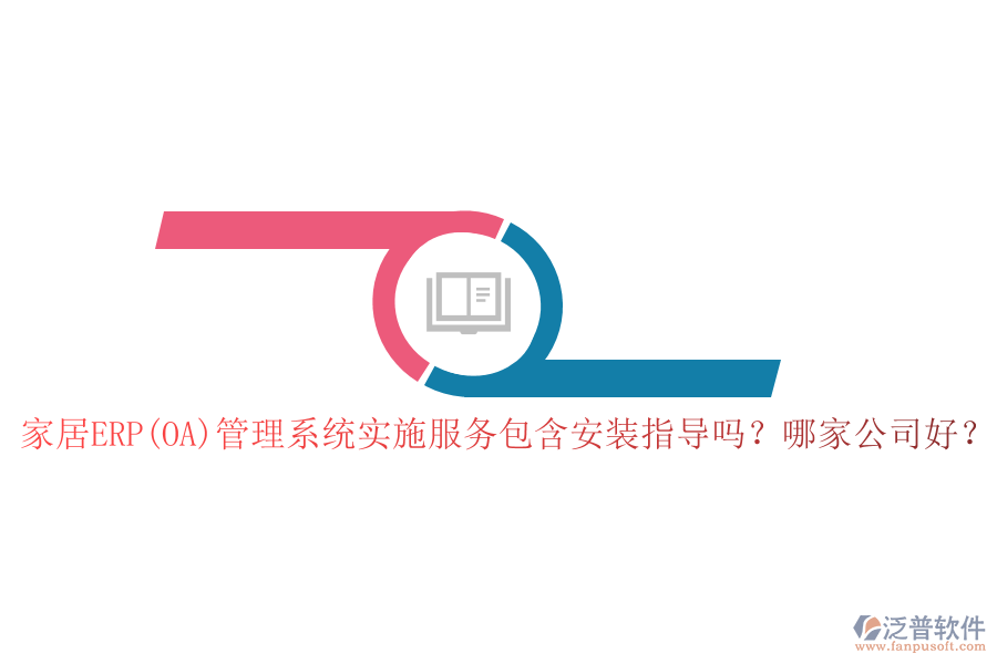 家居ERP(OA)管理系統(tǒng)實施服務包含安裝指導嗎？哪家公司好？