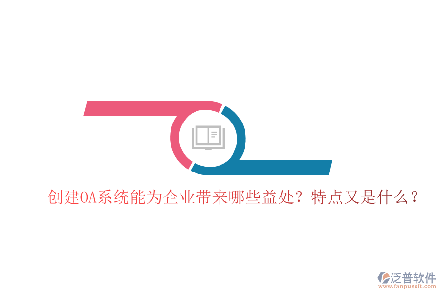  創(chuàng)建OA系統(tǒng)能為企業(yè)帶來(lái)哪些益處？特點(diǎn)又是什么？