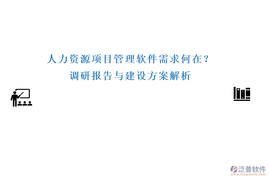 人力資源項(xiàng)目管理軟件需求何在？調(diào)研報(bào)告與建設(shè)方案解析