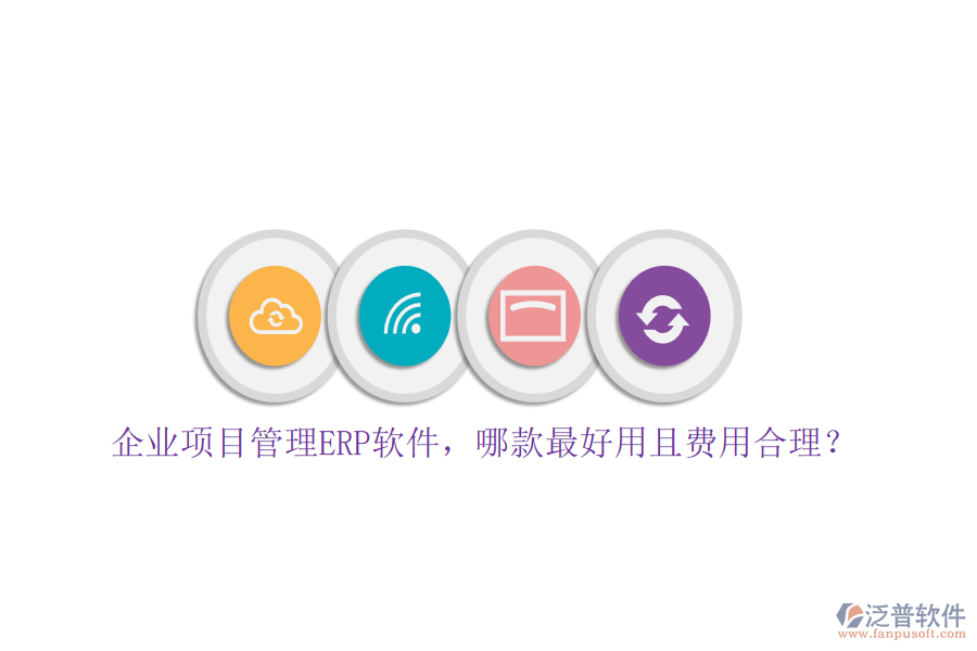 企業(yè)項(xiàng)目管理ERP軟件，哪款最好用且費(fèi)用合理？