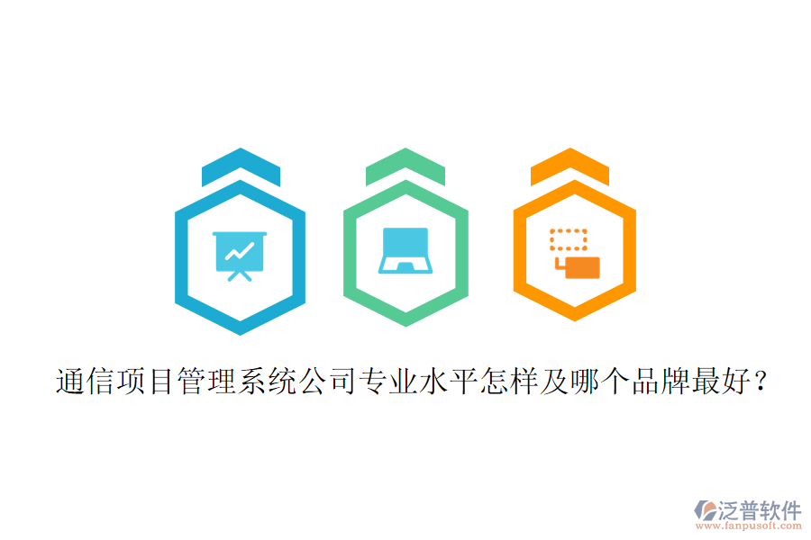  通信項目管理系統(tǒng)公司專業(yè)水平怎樣及哪個品牌最好？