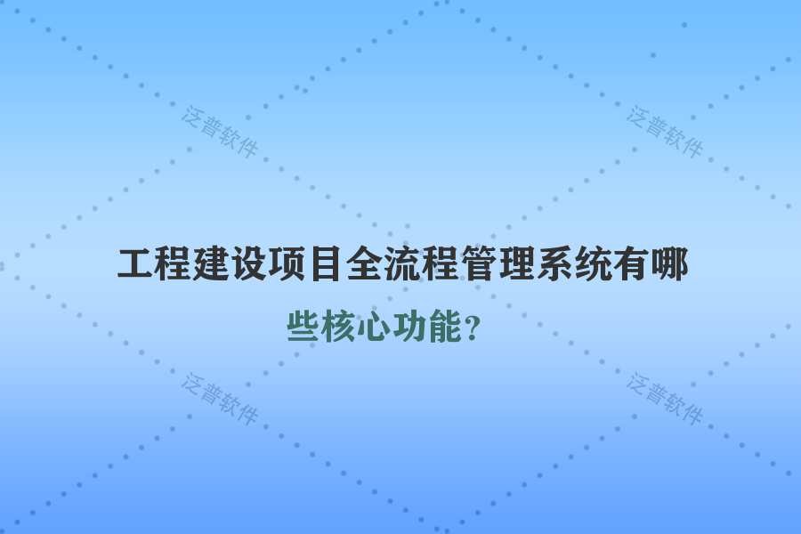 工程建設(shè)項目全流程管理系統(tǒng)有哪些核心功能？