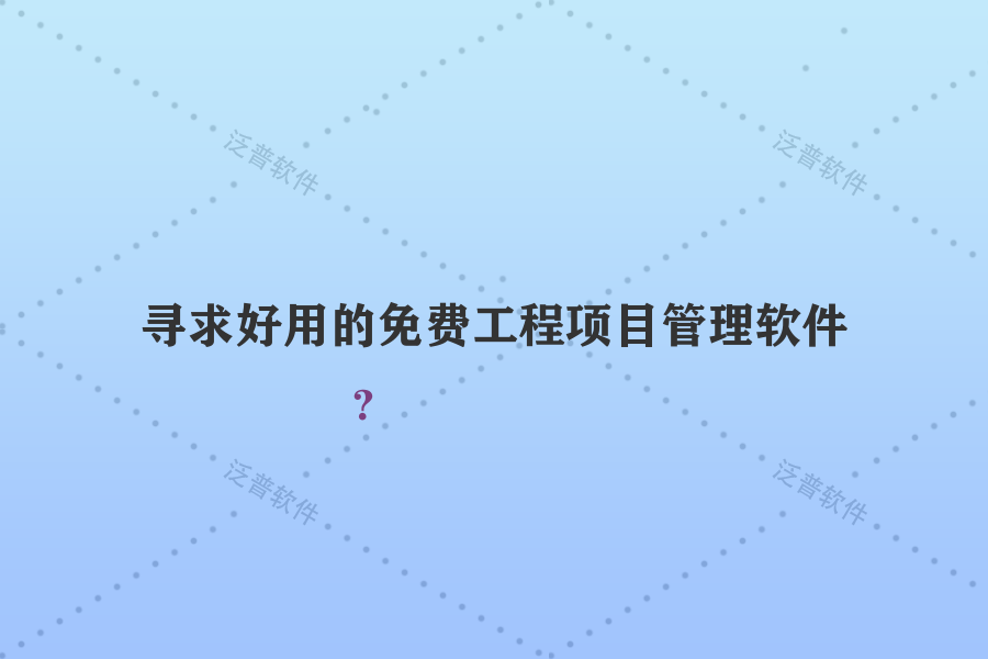 尋求好用的免費(fèi)工程項(xiàng)目管理軟件？