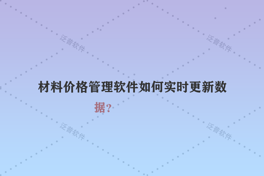 材料價(jià)格管理軟件如何實(shí)時(shí)更新數(shù)據(jù)？