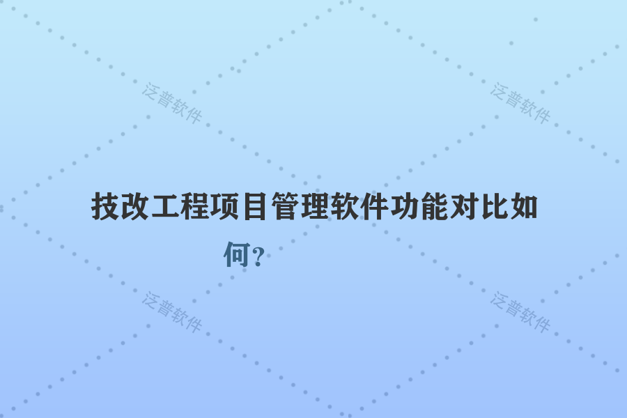 技改工程項目管理軟件功能對比如何？