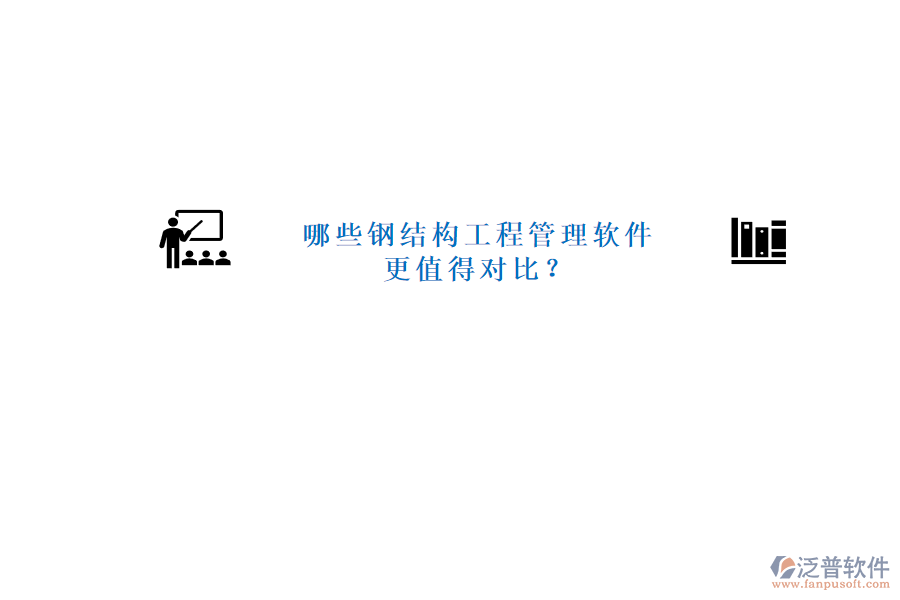 哪些鋼結構工程管理軟件更值得對比?