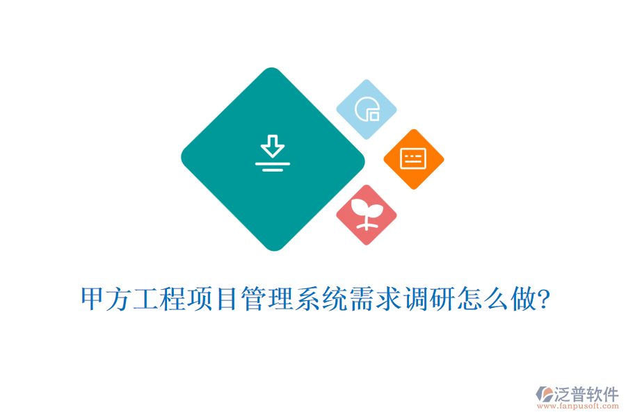 甲方工程項目管理系統(tǒng)需求調(diào)研怎么做?