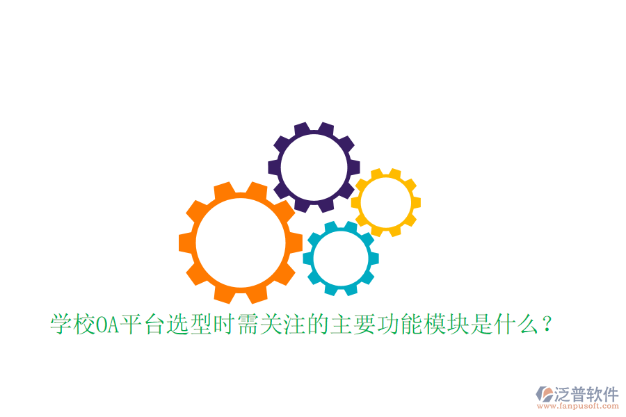  學(xué)校OA平臺選型時需關(guān)注的主要功能模塊是什么？